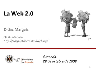 La Web 2.0

Dídac Margaix
DosPuntoCero
http://dospuntocero.dmaweb.info




                           Granada,
                           28 de octubre de 2008
                                                   1
 