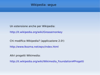 Wikipedia: segue Un estensione anche per Wikipedia: http://it.wikipedia.org/wiki/Greasemonkey   Chi modifica Wikipedia? (applicazione 2.0!) http://www.lkozma.net/wpv/index.html   Altri progetti Wikimedia: http://it.wikipedia.org/wiki/Wikimedia_Foundation#Progetti   