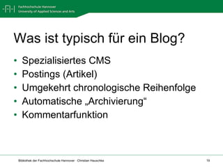 Was ist typisch für ein Blog? Spezialisiertes CMS Postings (Artikel) Umgekehrt chronologische Reihenfolge Automatische „Archivierung“ Kommentarfunktion 