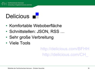 Delicious Komfortable Weboberfläche Schnittstellen: JSON, RSS … Sehr große Verbreitung Viele Tools http://delicious.com/BFHH http://delicious.com/CH_   