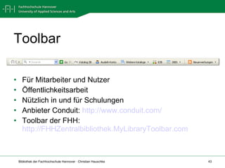 Toolbar Für Mitarbeiter und Nutzer Öffentlichkeitsarbeit Nützlich in und für Schulungen Anbieter Conduit:  http://www.conduit.com/   Toolbar der FHH:  http://FHHZentralbibliothek.MyLibraryToolbar.com 