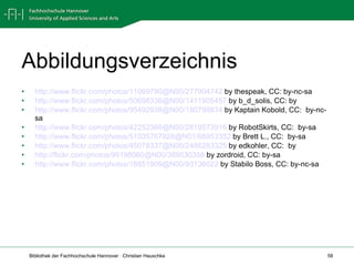 Abbildungsverzeichnis http://www.flickr.com/photos/11069790@N00/277904742  by thespeak, CC: by-nc-sa http://www.flickr.com/photos/50698336@N00/1411905457  by b_d_solis, CC: by http://www.flickr.com/photos/95492938@N00/180798834  by Kaptain Kobold, CC:  by-nc-sa http://www.flickr.com/photos/42252366@N00/2819573916  by RobotSkirts, CC:  by-sa http://www.flickr.com/photos/51035767928@N01/68953352  by Brett L., CC:  by-sa http://www.flickr.com/photos/45078337@N00/2486283325  by edkohler, CC:  by http://flickr.com/photos/99198060@N00/369530358  by zordroid, CC: by-sa http://www.flickr.com/photos/16851909@N00/93136022  by Stabilo Boss, CC: by-nc-sa  