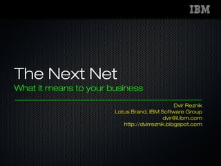 The Next Net
What it means to your business
Dvir Reznik
Lotus Brand, IBM Software Group
dvir@il.ibm.com
http://dvirreznik.blogspot.com
 