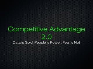 Competitive Advantage
2.0
Data is Gold, People is Power, Fear is Not
 
