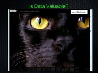 Is Data Valuable?
Only if you know how to use it
‣ Data visualization
Make it easily consummable
‣ Data filtering
Make the good float to the top
‣ Data sharing
Allow others to mix and match
‣ Data integration
Make difficult for others to copy
you
 