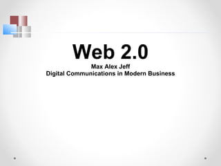 Web 2.0 Max Alex Jeff Digital Communications in Modern Business 
