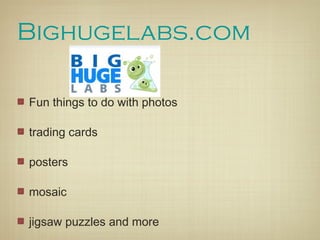 Bighugelabs.com

Fun things to do with photos

trading cards

posters

mosaic

jigsaw puzzles and more
 