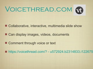 Voicethread.com

Collaborative, interactive, multimedia slide show

Can display images, videos, documents

Comment through voice or text

https://voicethread.com/? - u572924.b2314833.i1226755
 