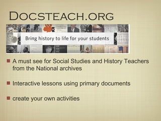 Docsteach.org


A must see for Social Studies and History Teachers
from the National archives

Interactive lessons using primary documents

create your own activities
 