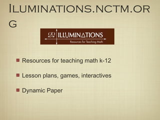 Iluminations.nctm.or
g

 Resources for teaching math k-12

 Lesson plans, games, interactives

 Dynamic Paper
 