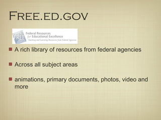 Free.ed.gov

A rich library of resources from federal agencies

Across all subject areas

animations, primary documents, photos, video and
more
 