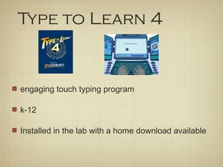 Type to Learn 4


engaging touch typing program

k-12

Installed in the lab with a home download available
 