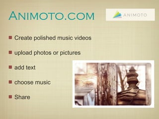 Animoto.com
Create polished music videos

upload photos or pictures

add text

choose music

Share
 