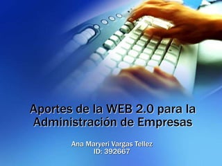 Aportes de la WEB 2.0 para la
Administración de Empresas
Ana Maryeri Vargas Tellez
ID: 392667
 