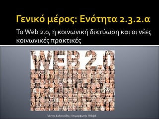 Το Web 2.0, η κοινωνική δικτύωση και οι νέες
κοινωνικές πρακτικές
Γιάννης Σαλονικίδης - Επιμορφωτής ΤΠΕ@Ε
 