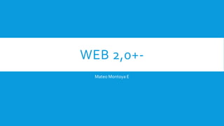 WEB 2,0+-
Mateo Montoya E
 
