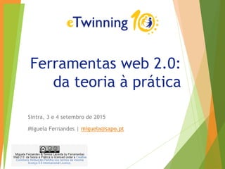 Ferramentas web 2.0:
da teoria à prática
Sintra, 3 e 4 setembro de 2015
Miguela Fernandes | miguela@sapo.pt
 