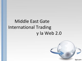 Middle East Gate
International Trading
y la Web 2.0
 