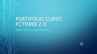PORTIFÓLIO CURSO
FCTEWEB 2.0
ISABEL CRISTINA LEMOS DE SOUZA
 