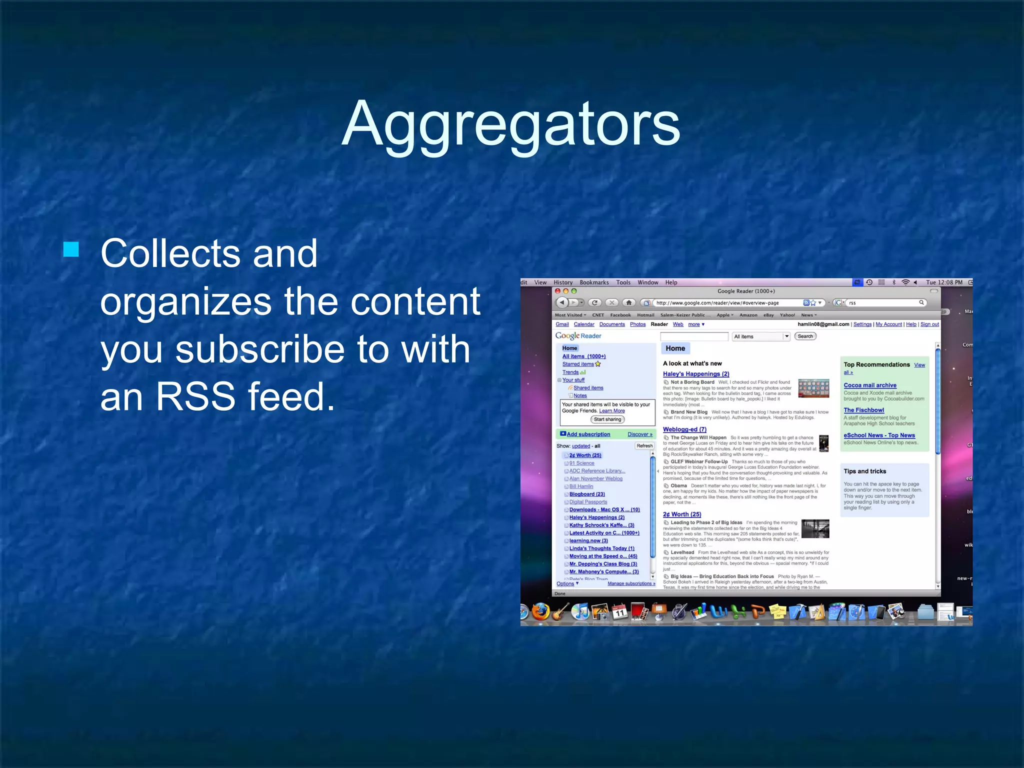 Aggregators
 Collects and
organizes the content
you subscribe to with
an RSS feed.
 