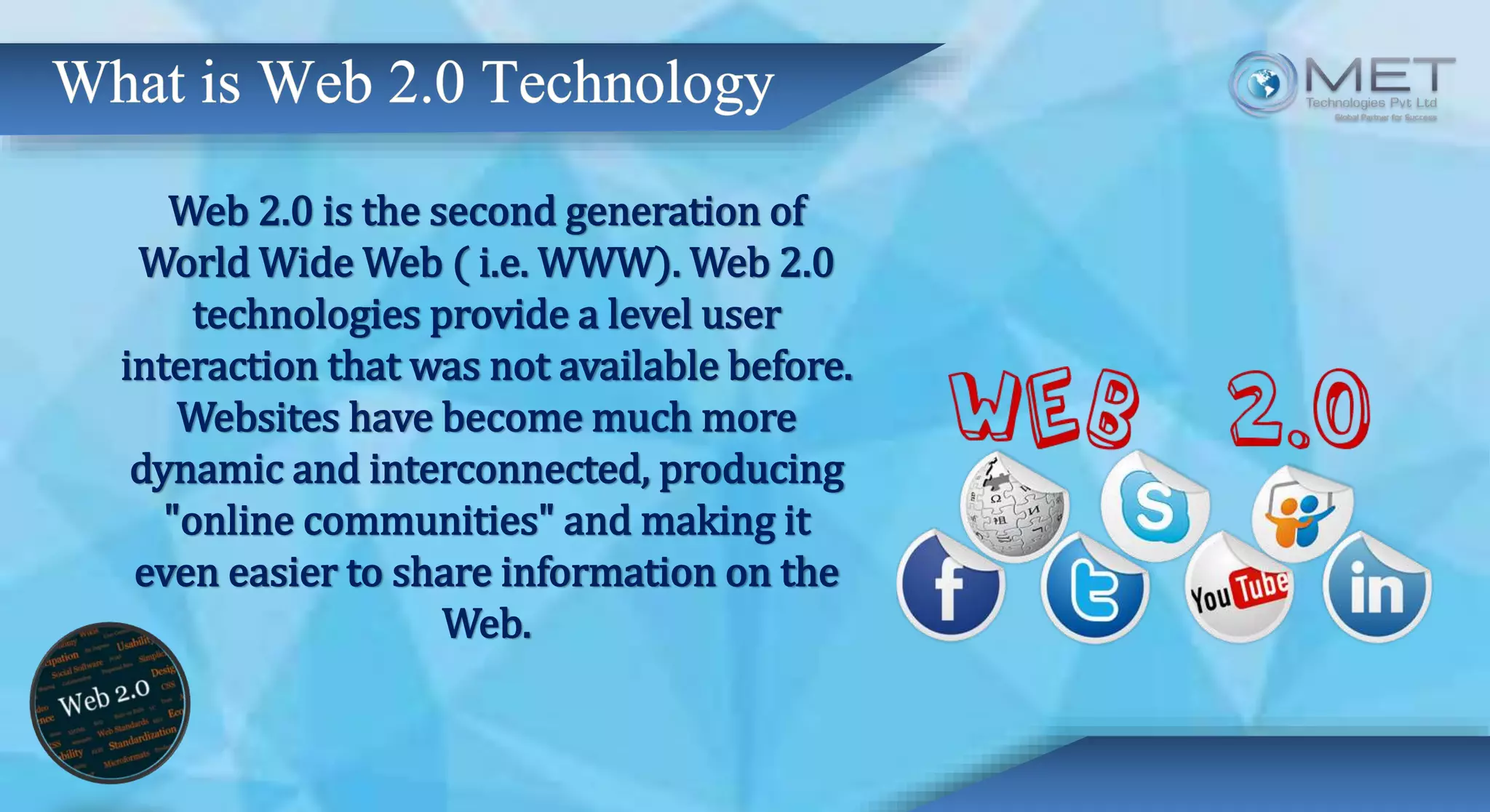 Web 2.0 is the second generation of
World Wide Web ( i.e. WWW). Web 2.0
technologies provide a level user
interaction that was not available before.
Websites have become much more
dynamic and interconnected, producing
"online communities" and making it
even easier to share information on the
Web.
 