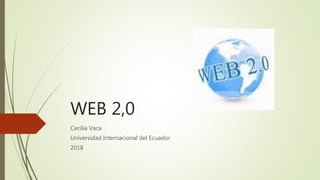 WEB 2,0
Cecilia Vaca
Universidad Internacional del Ecuador
2018
 