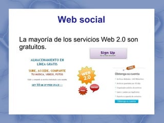 Web social

La mayoría de los servicios Web 2.0 son
gratuitos.
 