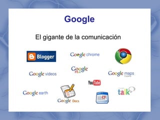 Google
El gigante de la comunicación
 