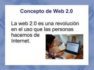 Concepto de Web 2.0

La web 2.0 es una revolución
en el uso que las personas
hacemos de
Internet.
 