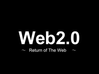 Web2.0 ～  Return of The Web 　～ 