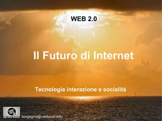 WEB 2.0 Il Futuro di Internet [email_address] Tecnologia interazione e socialità 