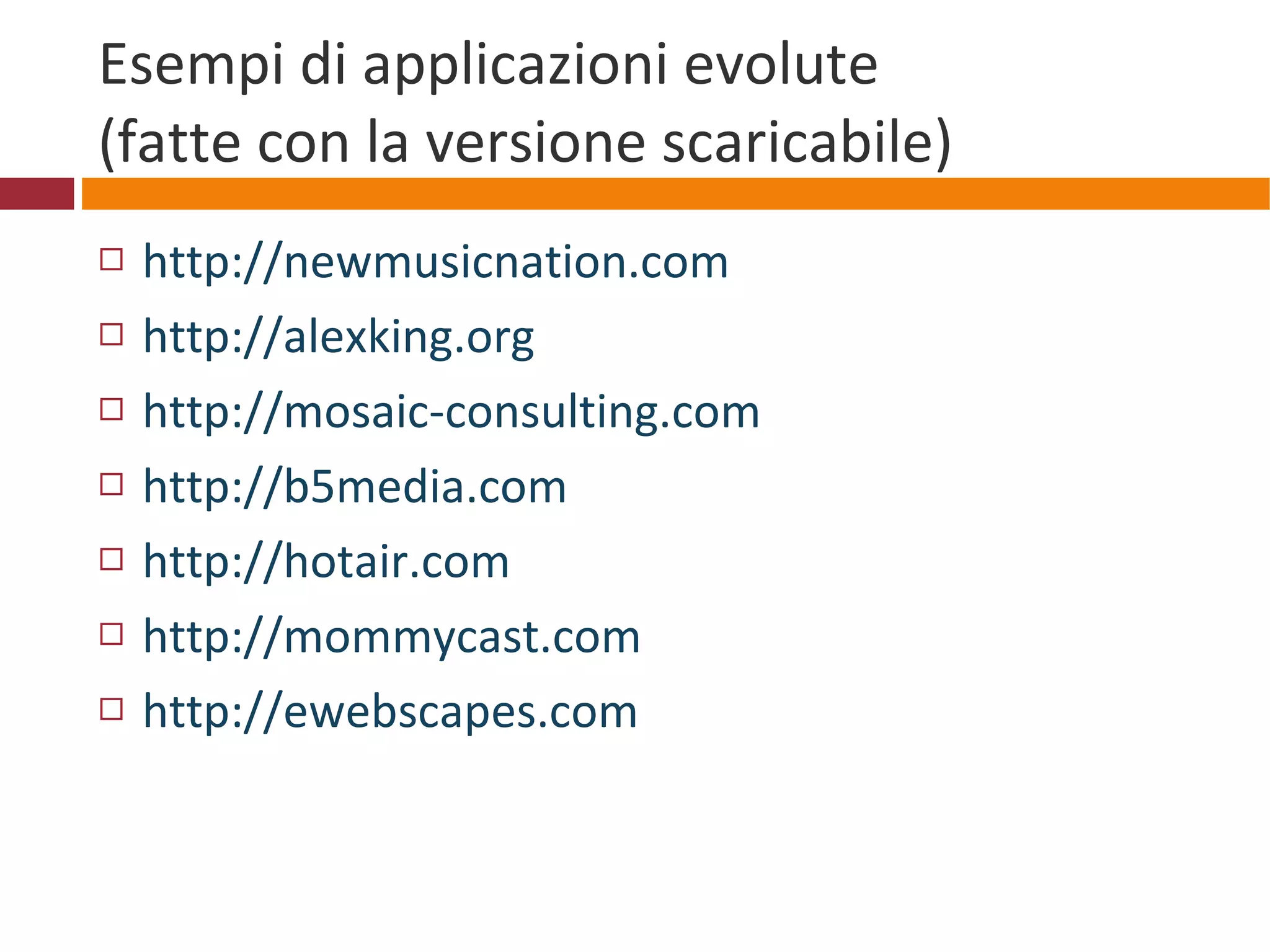 Esempi di applicazioni evolute (fatte con la versione scaricabile) http://newmusicnation.com http://alexking.org http://mosaic-consulting.com http://b5media.com http://hotair.com http://mommycast.com http://ewebscapes.com   