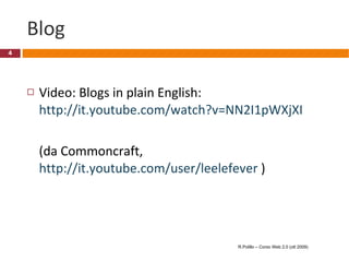 Blog Video: Blogs in plain English: http://it.youtube.com/watch?v=NN2I1pWXjXI (da Commoncraft,  http://it.youtube.com/user/leelefever  ) R.Polillo – Corso Web 2.0 (ott 2009) 