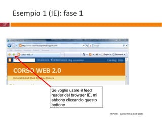 Esempio 1 (IE): fase 1 R.Polillo – Corso Web 2.0 (ott 2009) Se voglio usare il feed reader del browser IE, mi abbono cliccando questo bottone 