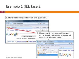Esempio 1 (IE): fase 2 R.Polillo – Corso Web 2.0 (ott 2009) 1. Mentre sto navigando su un sito qualsiasi…  2. Clicco questo bottone del browser   IE… e il feed reader del browser mi    mostra tutti i nuovi feed:  