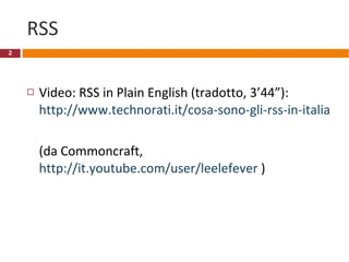 RSS Video: RSS in Plain English (tradotto, 3’44”): http://www.technorati.it/cosa-sono-gli-rss-in-italiano/ (da Commoncraft,  http://it.youtube.com/user/leelefever  ) 