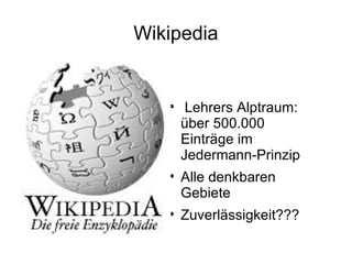 Wikipedia Lehrers Alptraum: über 500.000 Einträge im Jedermann-Prinzip Alle denkbaren Gebiete Zuverlässigkeit??? 