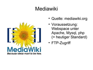 Mediawiki Quelle: mediawiki.org Voraussetzung: Webspace unter  Apache, Mysql, php (= heutiger Standard) FTP-Zugriff 