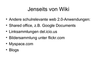 Jenseits von Wiki Andere schulrelevante web 2.0-Anwendungen: Shared office, z.B. Google Documents Linksammlungen del.icio.us Bildersammlung unter flickr.com Myspace.com Blogs 