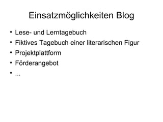 Einsatzmöglichkeiten Blog Lese- und Lerntagebuch Fiktives Tagebuch einer literarischen Figur Projektplattform Förderangebot ... 