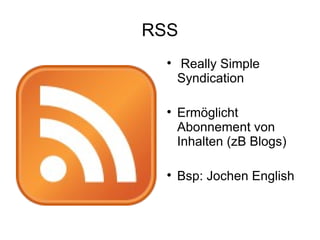 RSS Really Simple Syndication Ermöglicht Abonnement von Inhalten (zB Blogs) Bsp: Jochen English 