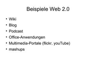 Beispiele Web 2.0 Wiki Blog Podcast Office-Anwendungen Multimedia-Portale (flickr, youTube) mashups 