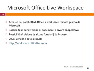 Esempio:  www.ning.com   Permette di costruire social network “private” Nessun software da scaricare: costruzione e accesso vengono fatti online Nessuna esperienza di programmazione necessaria Hosting di base gratuito (in cambio pubblicita); servizi premium a pagamento Oltre mezzo milione di social networks attive R.Polillo – Corso Web 2.0 (ott 2009) 