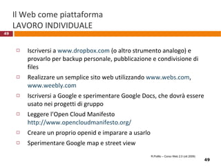 Single sign on: seconda soluzione Servizio di rete  che mi identifica e “garantisce” la mia identità alle altre applicazioni Esempio:  OpenID R.Polillo – Corso Web 2.0 (ott 2009) 