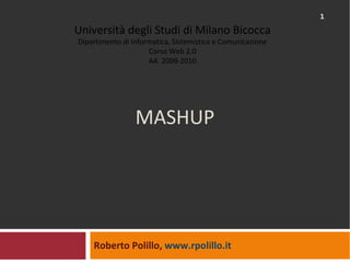 MASHUP Roberto Polillo,  www.rpolillo.it   Università degli Studi di Milano Bicocca Dipartimento di Informatica, Sistemistica e Comunicazione Corso Web 2.0 AA  2009-2010 