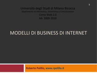 MODELLI DI BUSINESS DI INTERNET Roberto Polillo,  www.rpolillo.it   Università degli Studi di Milano Bicocca Dipartimento di Informatica, Sistemistica e Comunicazione Corso Web 2.0 AA  2009-2010 