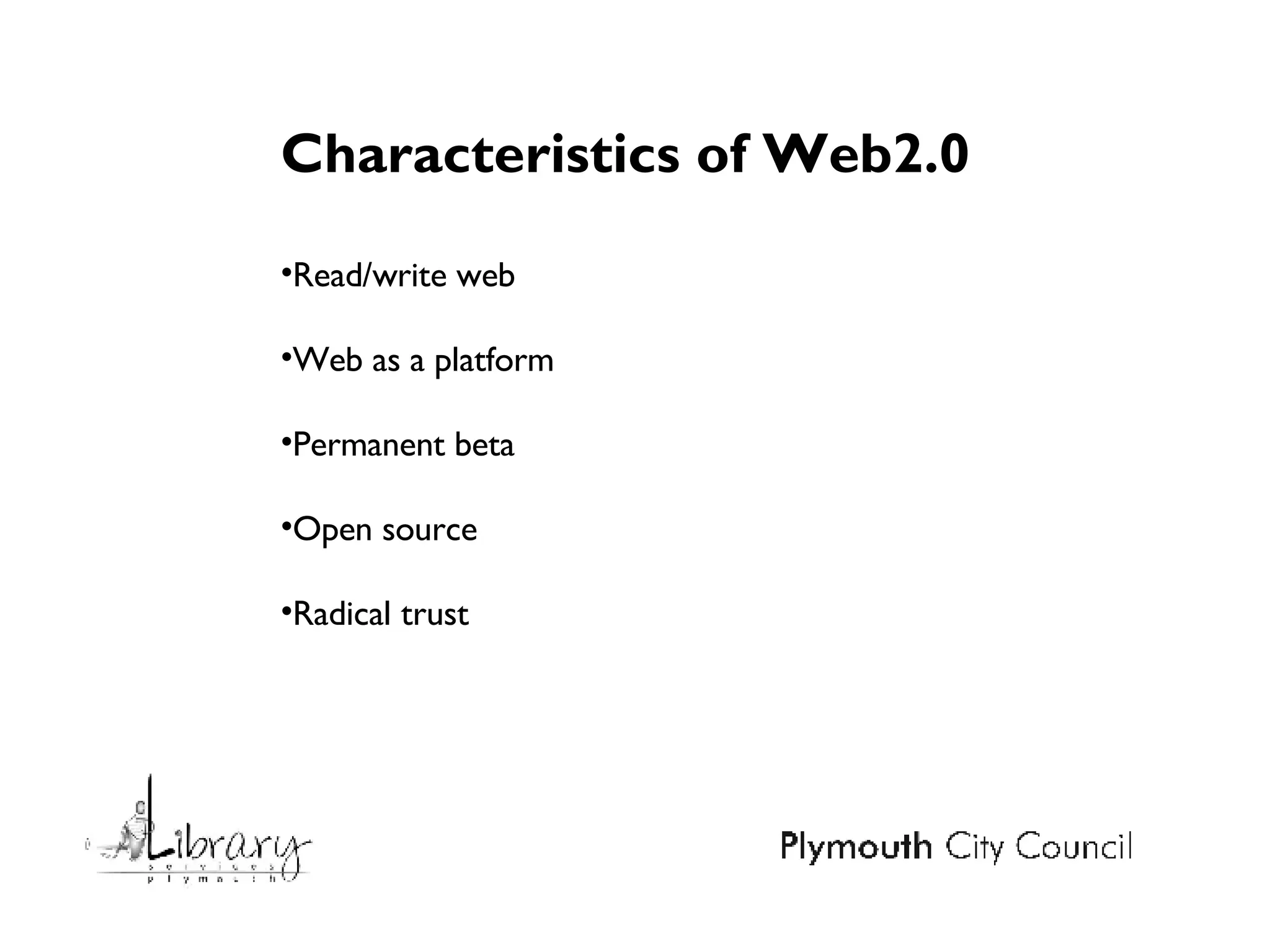 Characteristics of Web2.0 Read/write web Web as a platform Permanent beta  Open source  Radical trust 