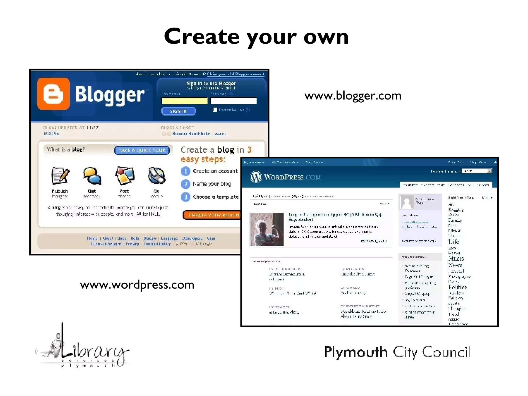 Create your own  www.blogger.com www.wordpress.com 