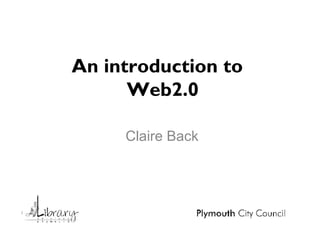 An introduction to   Web2.0 Claire Back 