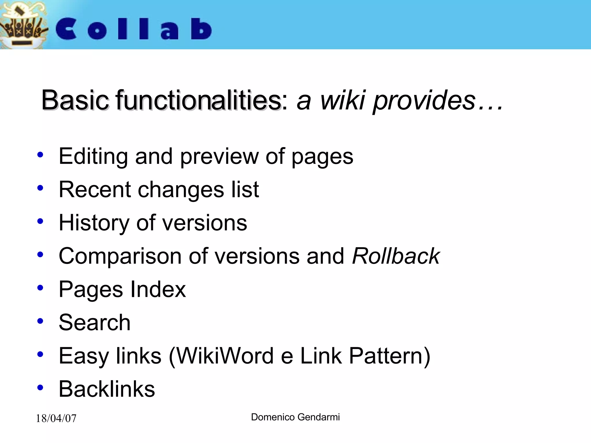 Basic functionalities :  a wiki provides… Editing and preview of pages Recent changes list History of versions  Comparison of versions and  Rollback Pages Index Search Easy links ( WikiWord e Link Pattern) Backlinks 